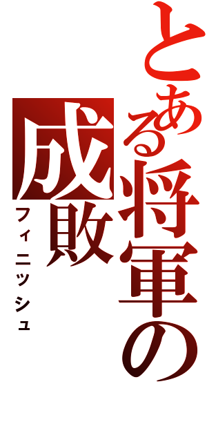 とある将軍の成敗（フィニッシュ）