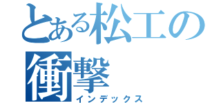 とある松工の衝撃（インデックス）