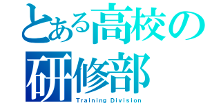 とある高校の研修部（Ｔｒａｉｎｉｎｇ Ｄｉｖｉｓｉｏｎ）