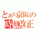 とある京阪の時刻改正（中之島線切捨ダイヤ）