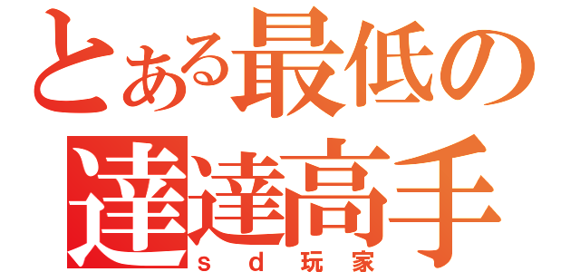 とある最低の達達高手（ｓｄ玩家）