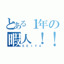 とある１年の暇人！！（ＳＥＩＹＡ）