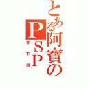 とある阿寶のＰＳＰ（拿不到）