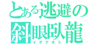 とある逃避の斜眼臥龍（イダナオト）