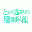 とある逃避の斜眼臥龍（イダナオト）