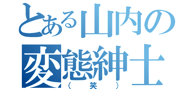 とある山内の変態紳士（（笑））