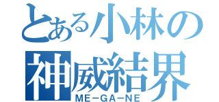 とある小林の神威結界 （ＭＥ－ＧＡ－ＮＥ）