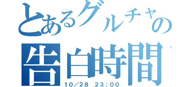 とあるグルチャの告白時間（１０／２８ ２３：００）