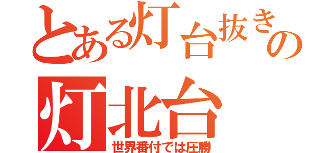 とある灯台抜きの灯北台（世界番付では圧勝）