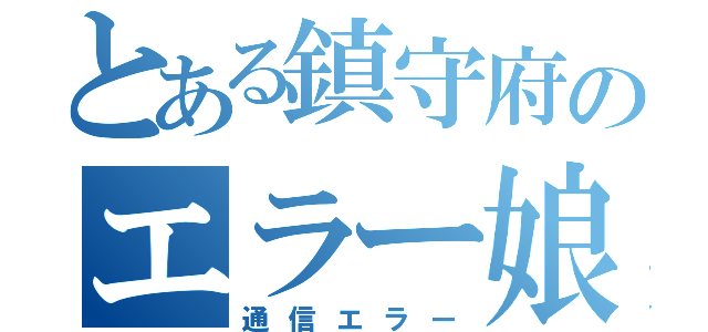 とある鎮守府のエラー娘（通信エラー）