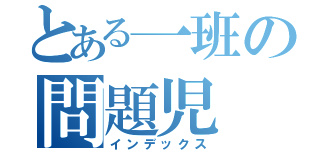 とある一班の問題児（インデックス）