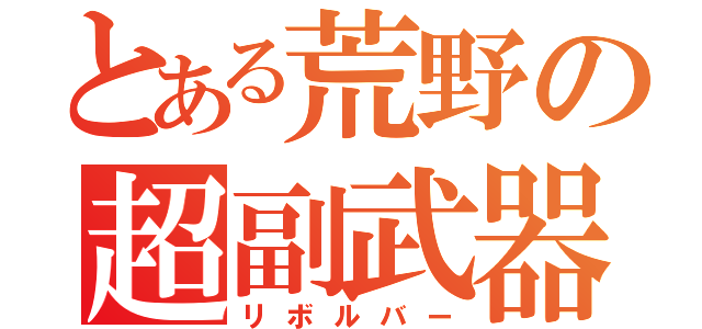 とある荒野の超副武器（リボルバー）