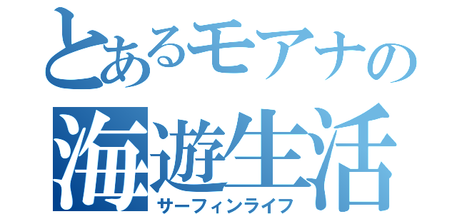 とあるモアナの海遊生活（サーフィンライフ）