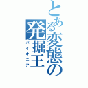 とある変態の発掘王（パイオニア）