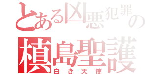 とある凶悪犯罪者の槙島聖護（白き天使）