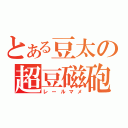 とある豆太の超豆磁砲（レールマメ）