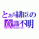 とある緋臣の意識不明（ゆらゆらマスター）