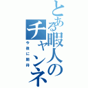 とある暇人のチャンネル（今後に期待）