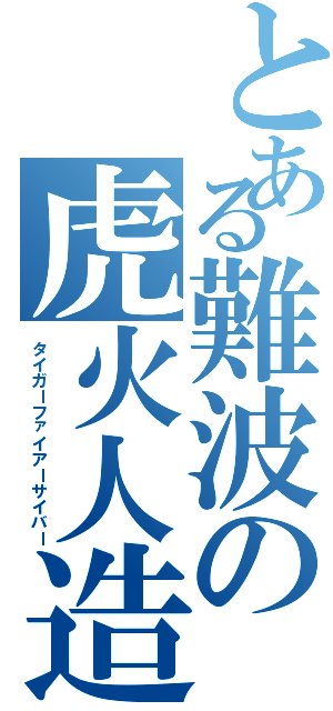 とある難波の虎火人造（タイガーファイアーサイバー）