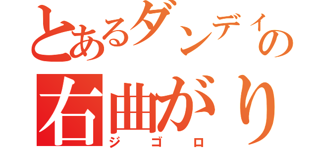 とあるダンディの右曲がり（ジゴロ）