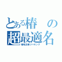 とある椿の超最適名（陰毛王者ツバキング）