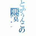 とあるうんこの悪臭（におい）