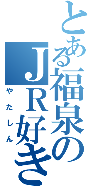 とある福泉のＪＲ好き（やたしん）