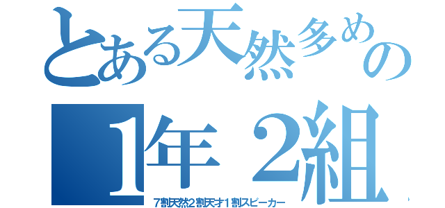 とある天然多めの１年２組（７割天然２割天才１割スピーカー）