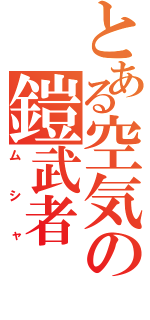 とある空気の鎧武者（ムシャ）