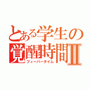 とある学生の覚醒時間Ⅱ（フィーバータイム）