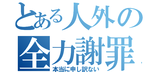 とある人外の全力謝罪（本当に申し訳ない）