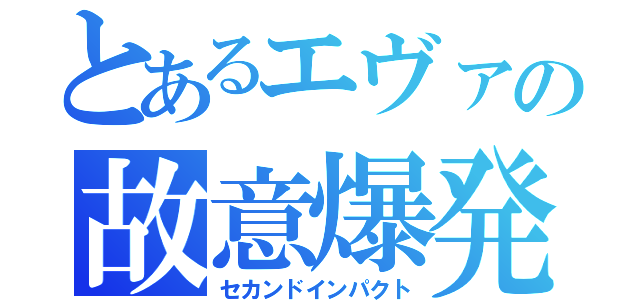 とあるエヴァの故意爆発（セカンドインパクト）