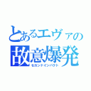 とあるエヴァの故意爆発（セカンドインパクト）