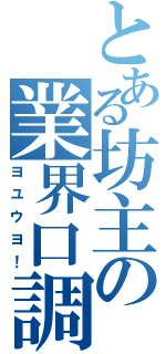 とある坊主の業界口調（ヨユウヨ！）