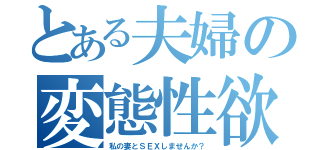 とある夫婦の変態性欲（私の妻とＳＥＸしませんか？）