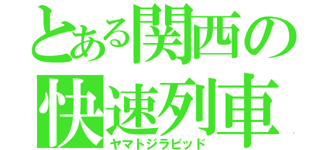 とある関西の快速列車（ヤマトジラピッド）