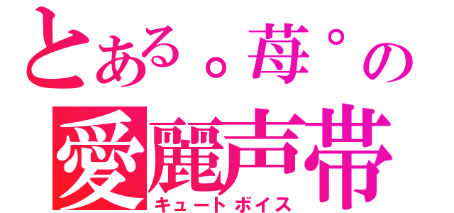 とある。苺゜の愛麗声帯（キュートボイス）