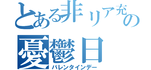 とある非リア充の憂鬱日（バレンタインデー）