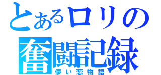 とあるロリの奮闘記録（儚い恋物語）