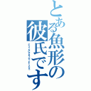 とある魚形の彼氏です（デブ？なにそれ？ポッチャリだろ）