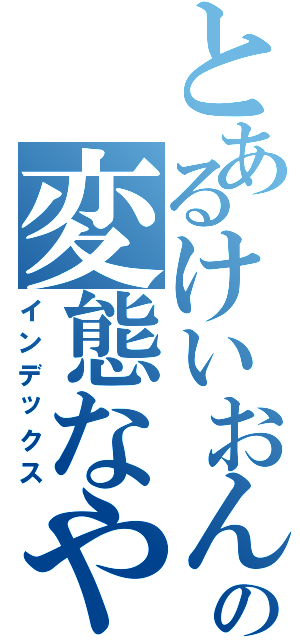 とあるけいおん好きの変態なやーつ（インデックス）