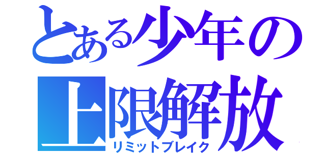 とある少年の上限解放（リミットブレイク）