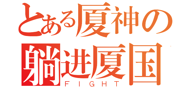 とある厦神の躺进厦国（ＦＩＧＨＴ）