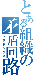 とある組織の矛盾回路（パラドックス）