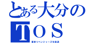 とある大分のＴＯＳ（東京リベンジャーズを放送）