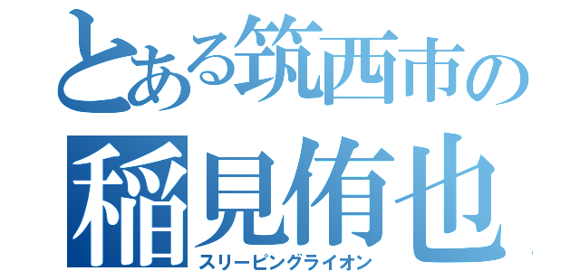 とある筑西市の稲見侑也（スリーピングライオン）