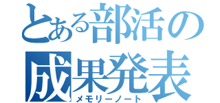 とある部活の成果発表（メモリーノート）