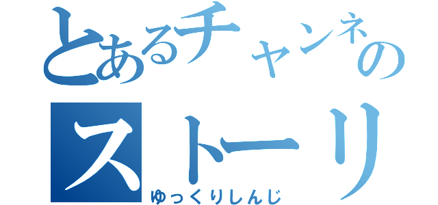 とあるチャンネルのストーリー（ゆっくりしんじ）