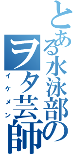 とある水泳部のヲタ芸師（イケメン）