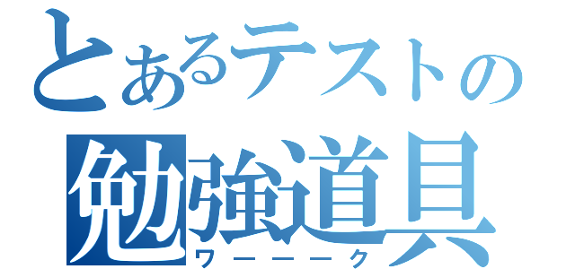 とあるテストの勉強道具（ワ―――ク）